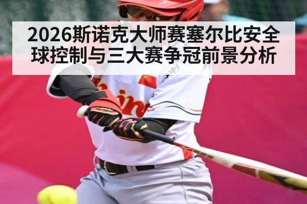 2026斯诺克大师赛塞尔比安全球控制与三大赛争冠前景分析